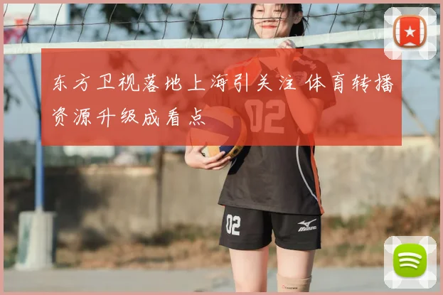东方卫视落地上海引关注 体育转播资源升级成看点