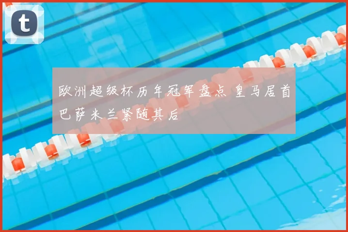 欧洲超级杯历年冠军盘点 皇马居首巴萨米兰紧随其后