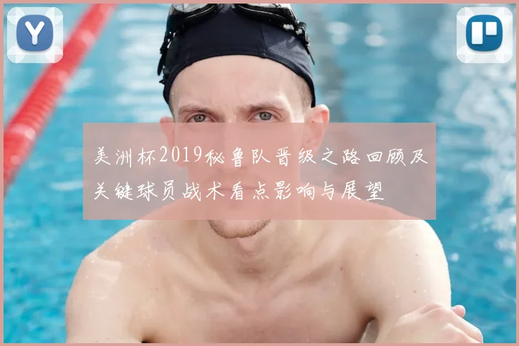 美洲杯2019秘鲁队晋级之路回顾及关键球员战术看点影响与展望