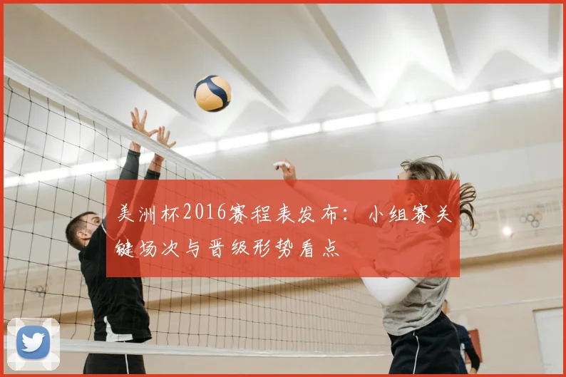 美洲杯2016赛程表发布:小组赛关键场次与晋级形势看点