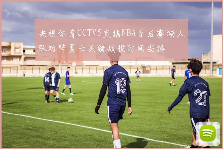 央视体育CCTV5直播NBA季后赛湖人队对阵勇士关键战役时间安排