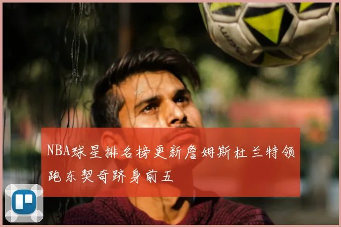 NBA球星排名榜更新詹姆斯杜兰特领跑东契奇跻身前五