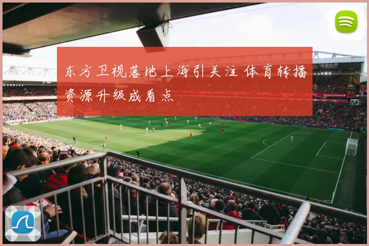 东方卫视落地上海引关注 体育转播资源升级成看点