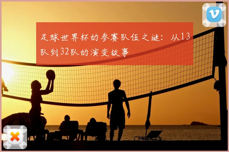 足球世界杯的参赛队伍之谜:从13队到32队的演变故事