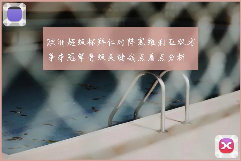 欧洲超级杯拜仁对阵塞维利亚双方争夺冠军晋级关键战点看点分析