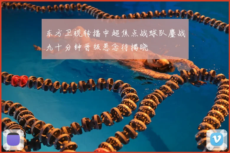 东方卫视转播中超焦点战球队鏖战九十分钟晋级悬念待揭晓