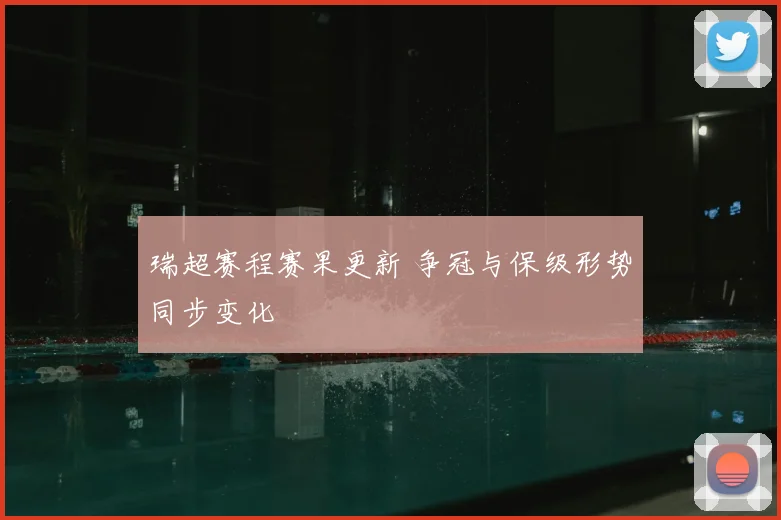 瑞超赛程赛果更新 争冠与保级形势同步变化