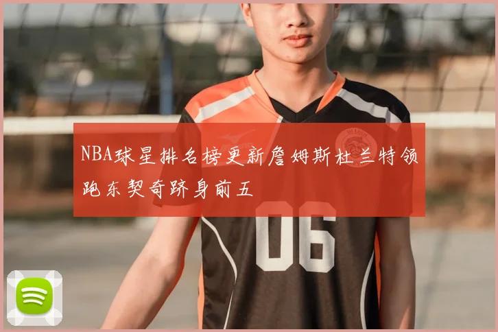 NBA球星排名榜更新詹姆斯杜兰特领跑东契奇跻身前五