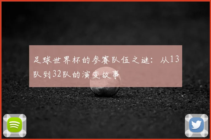足球世界杯的参赛队伍之谜:从13队到32队的演变故事