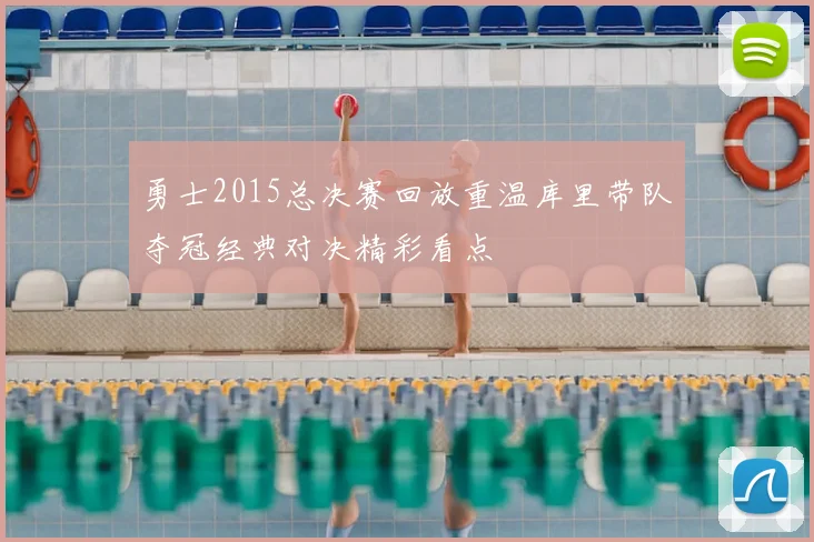 勇士2015总决赛回放重温库里带队夺冠经典对决精彩看点