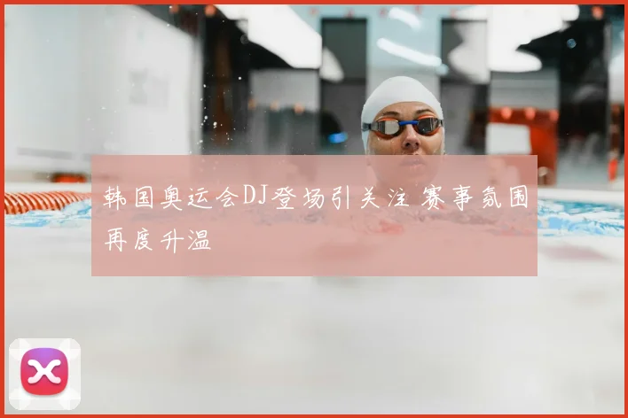 韩国奥运会DJ登场引关注 赛事氛围再度升温