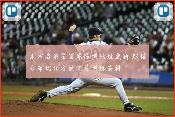 东方启明星篮球培训地址更新 球馆分布优化方便学员训练安排