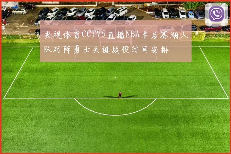 央视体育CCTV5直播NBA季后赛湖人队对阵勇士关键战役时间安排