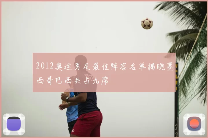 2012奥运男足最佳阵容名单揭晓墨西哥巴西共占九席