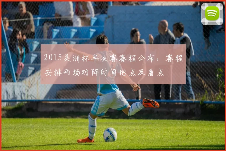 2015美洲杯半决赛赛程公布,赛程安排两场对阵时间地点及看点