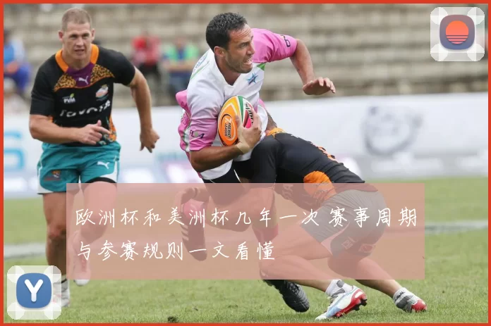 欧洲杯和美洲杯几年一次 赛事周期与参赛规则一文看懂