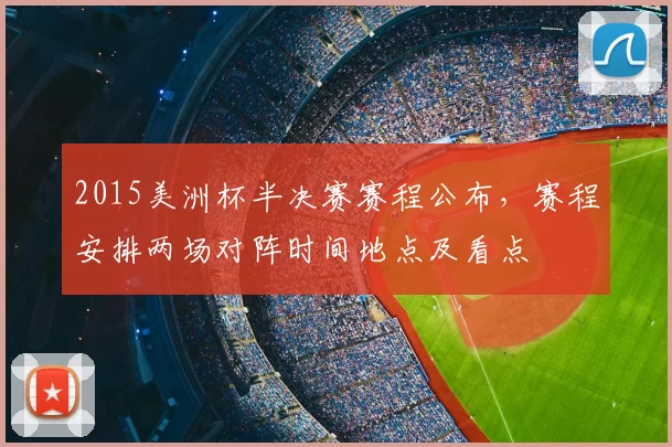 2015美洲杯半决赛赛程公布，赛程安排两场对阵时间地点及看点