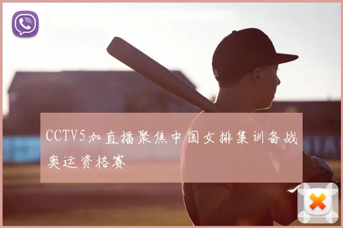 CCTV5加直播聚焦中国女排集训备战奥运资格赛