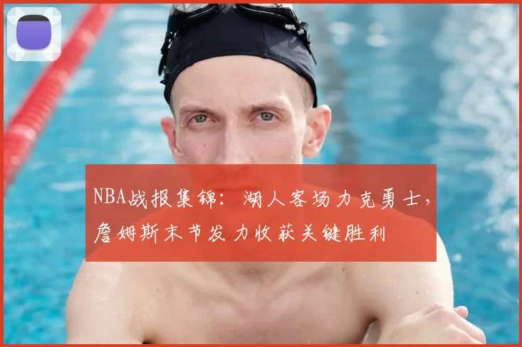 NBA战报集锦：湖人客场力克勇士，詹姆斯末节发力收获关键胜利