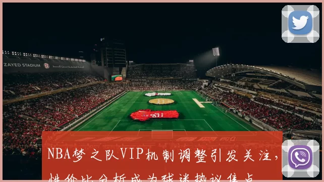 NBA梦之队VIP机制调整引发关注，性价比分析成为球迷热议焦点