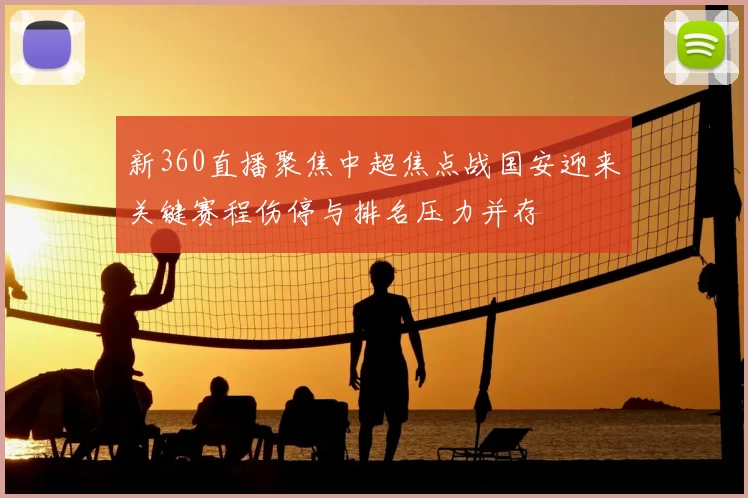 新360直播聚焦中超焦点战国安迎来关键赛程伤停与排名压力并存