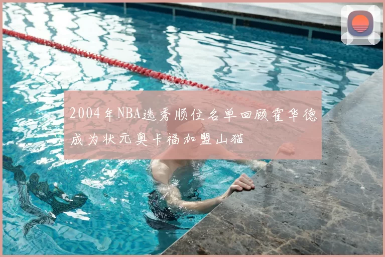 2004年NBA选秀顺位名单回顾霍华德成为状元奥卡福加盟山猫
