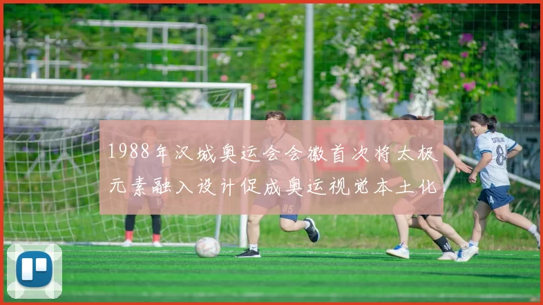 1988年汉城奥运会会徽首次将太极元素融入设计促成奥运视觉本土化