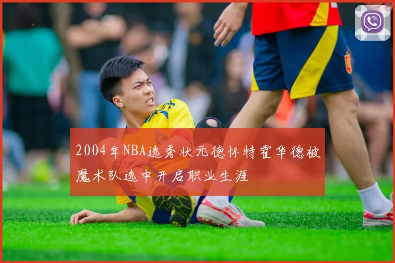 2004年NBA选秀状元德怀特霍华德被魔术队选中开启职业生涯