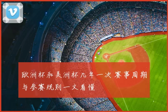 欧洲杯和美洲杯几年一次 赛事周期与参赛规则一文看懂