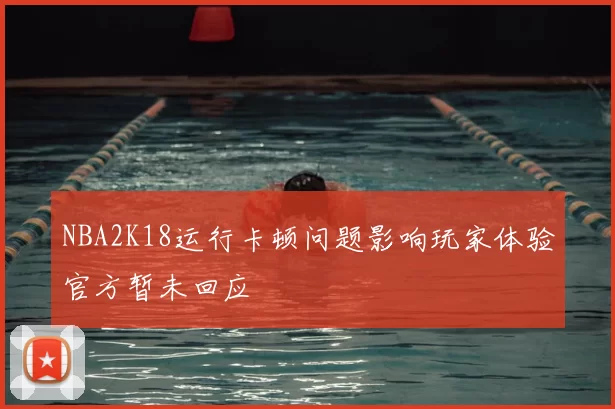 NBA2K18运行卡顿问题影响玩家体验官方暂未回应