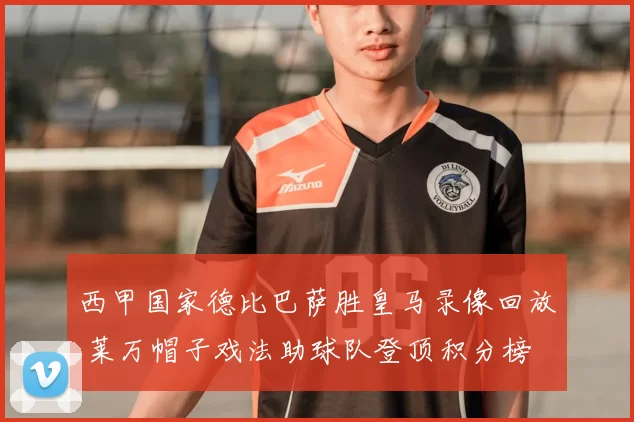 西甲国家德比巴萨胜皇马录像回放 莱万帽子戏法助球队登顶积分榜