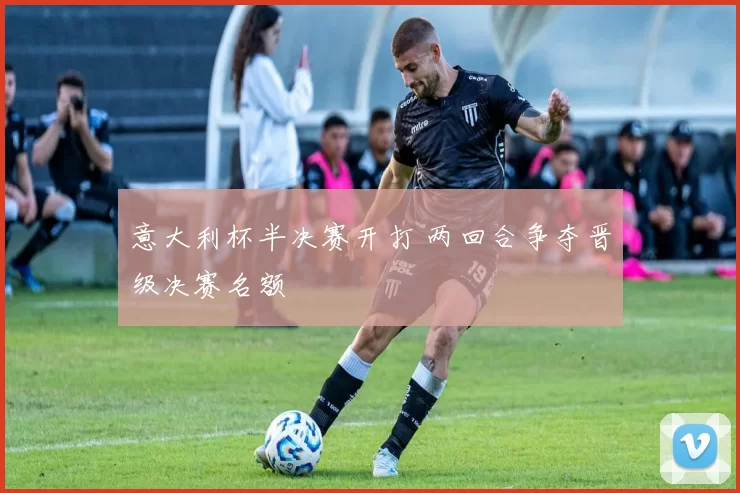 意大利杯半决赛开打 两回合争夺晋级决赛名额