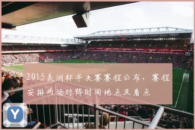 2015美洲杯半决赛赛程公布，赛程安排两场对阵时间地点及看点