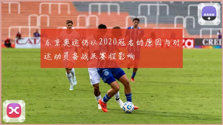 东京奥运仍以2020冠名的原因与对运动员备战及赛程影响