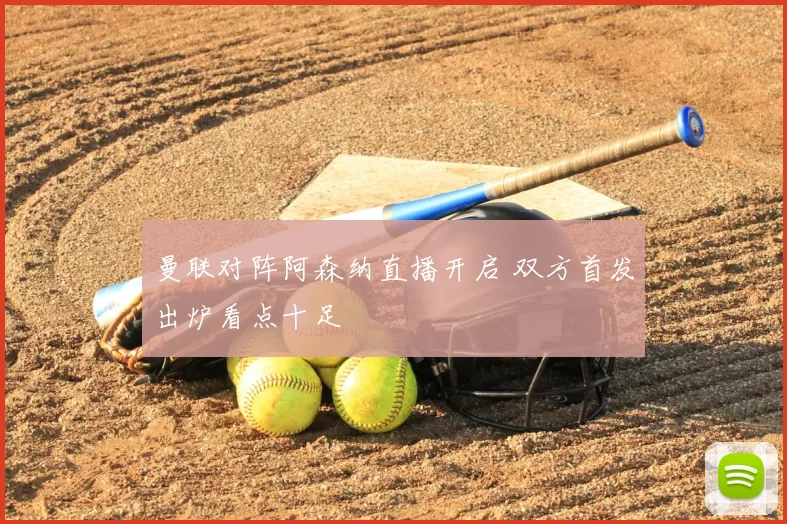 曼联对阵阿森纳直播开启 双方首发出炉看点十足