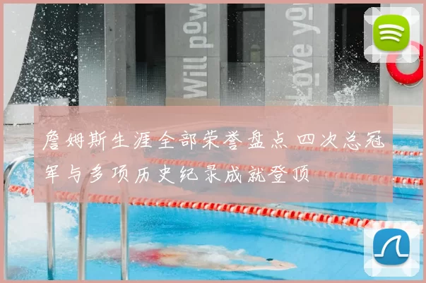 詹姆斯生涯全部荣誉盘点 四次总冠军与多项历史纪录成就登顶