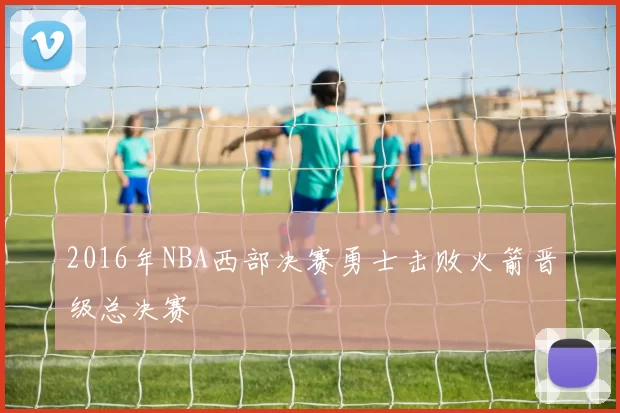 2016年NBA西部决赛勇士击败火箭晋级总决赛