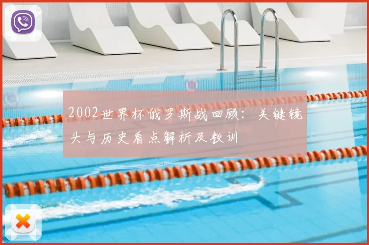 2002世界杯俄罗斯战回顾:关键镜头与历史看点解析及教训