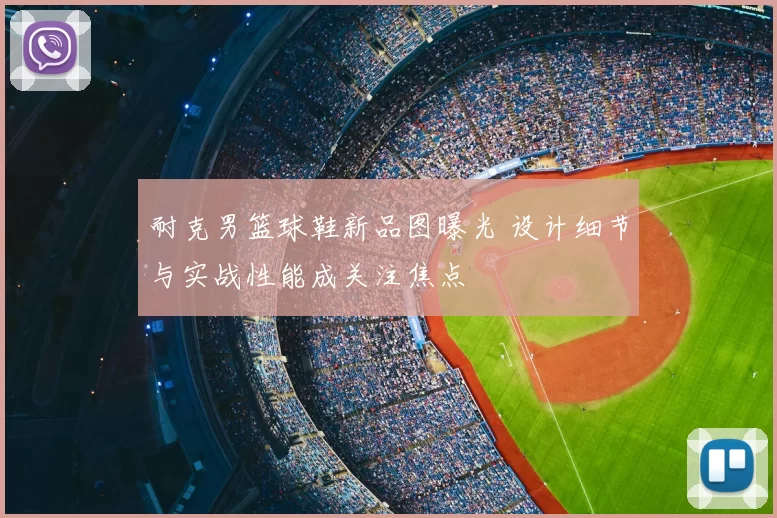 耐克男篮球鞋新品图曝光 设计细节与实战性能成关注焦点