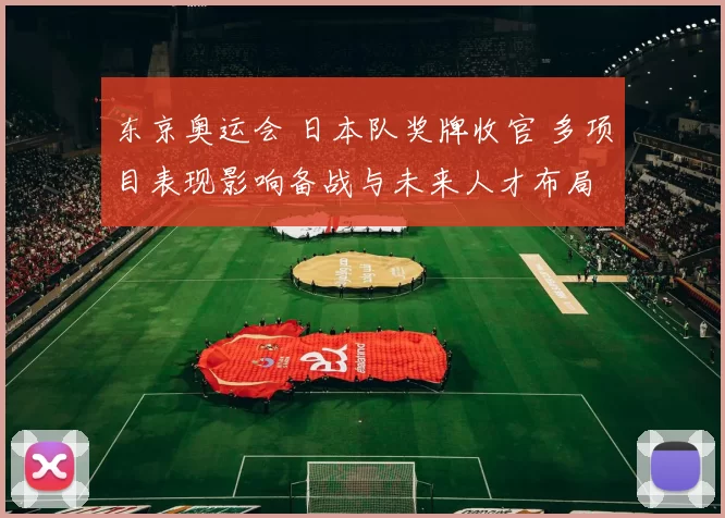 东京奥运会 日本队奖牌收官 多项目表现影响备战与未来人才布局