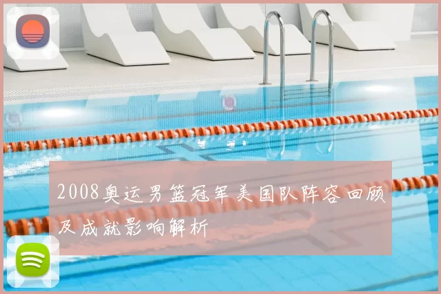 2008奥运男篮冠军美国队阵容回顾及成就影响解析