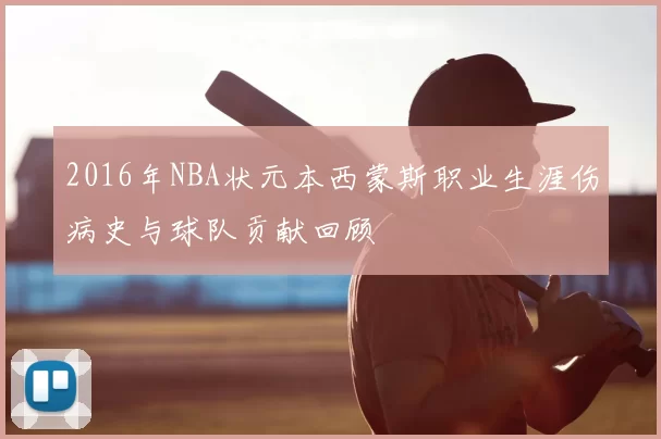 2016年NBA状元本西蒙斯职业生涯伤病史与球队贡献回顾