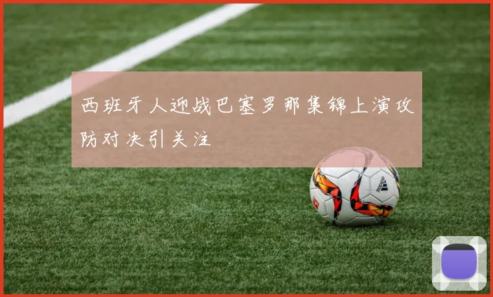 西班牙人迎战巴塞罗那集锦上演攻防对决引关注