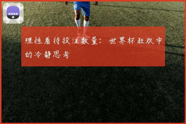 理性看待投注数量：世界杯狂欢中的冷静思考