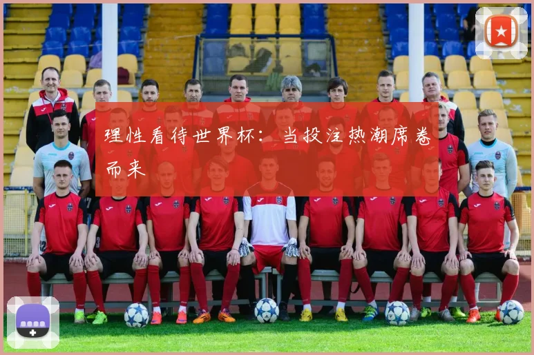 理性看待世界杯：当投注热潮席卷而来