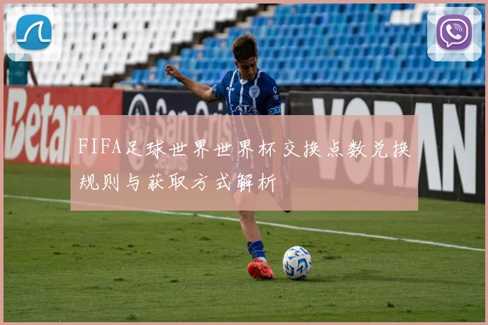 FIFA足球世界世界杯交换点数兑换规则与获取方式解析