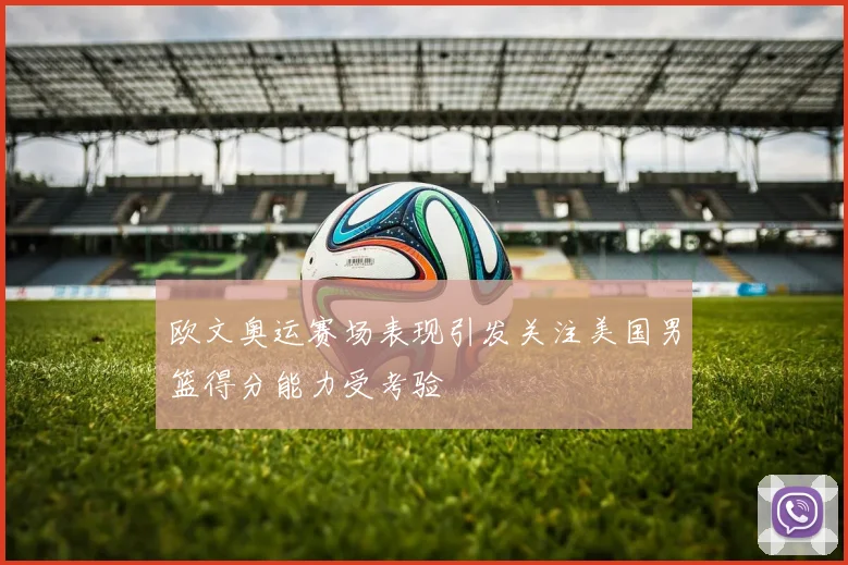 欧文奥运赛场表现引发关注美国男篮得分能力受考验
