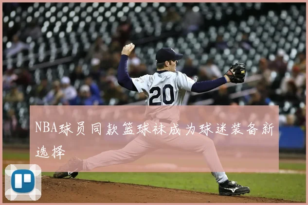 NBA球员同款篮球袜成为球迷装备新选择