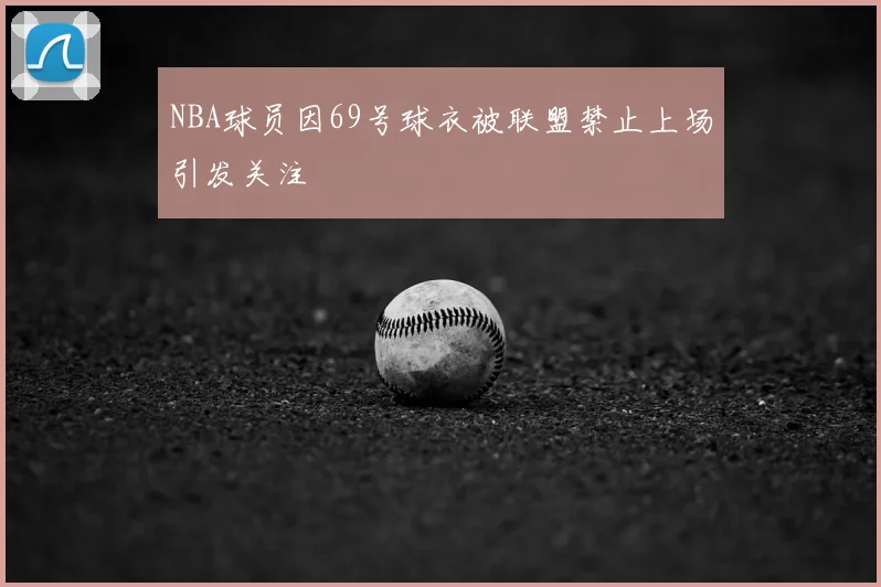 NBA球员因69号球衣被联盟禁止上场引发关注
