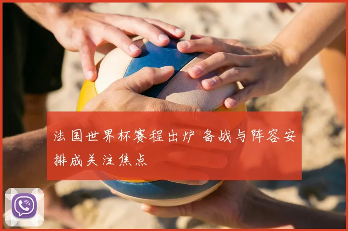法国世界杯赛程出炉 备战与阵容安排成关注焦点